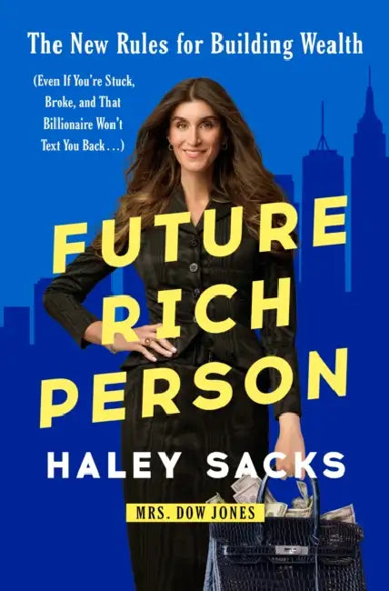Future Rich Person: The New Rules for Building Wealth (Even If You're Stuck, Broke, and That Billionaire Won't Text You Back...) by Haley Sacks