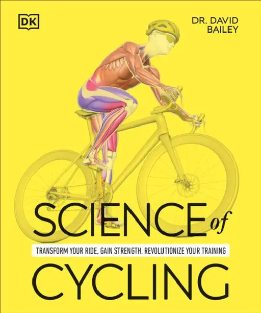 Science of Cycling: Transform Your Ride, Gain Strength, Revolutionize Your Training by David Bailey