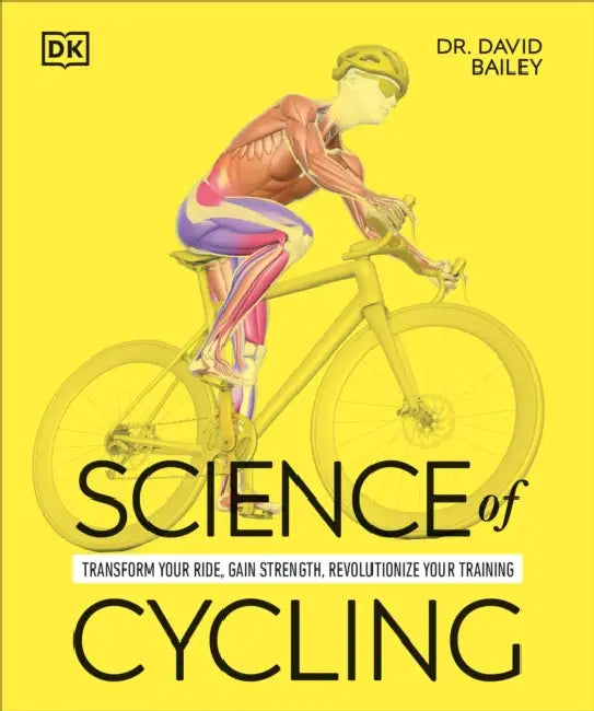 Science of Cycling: Transform Your Ride, Gain Strength, Revolutionize Your Training by David Bailey