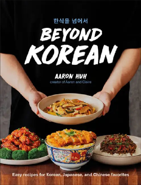 Beyond Korean: Easy Recipes for Korean, Japanese, and Chinese Favorites by Aaron Huh