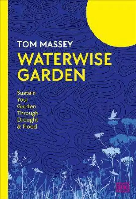 Waterwise Garden: Sustain Your Garden Through Drought and Flood by Tom Massey