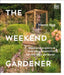 The Weekend Gardener: Weekend Projects and Everyday Inspiration for the Busy Gardener by Henry Agg