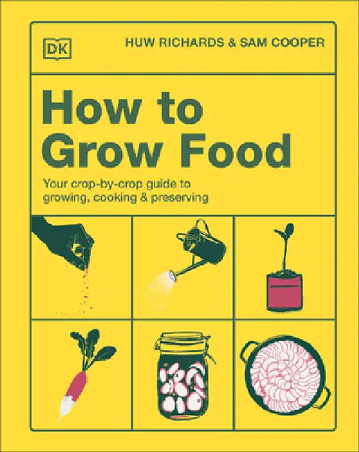 How to Grow Food: Your Crop-By-Crop Guide to Growing, Cooking, & Preserving by Huw Richards, Sam Cooper