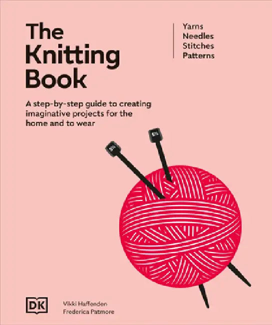 The Knitting Book: A Step-By-Step Guide to Creating Imaginative Projects for the Home and to Wear by DK, Frederica Patmore, Vikki Haffenden