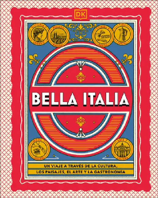 Bella Italia (the Italian Way): Un Viaje a Través de la Cultura, El Arte, Los Paisajes Y La Gastronomía by Dk Travel