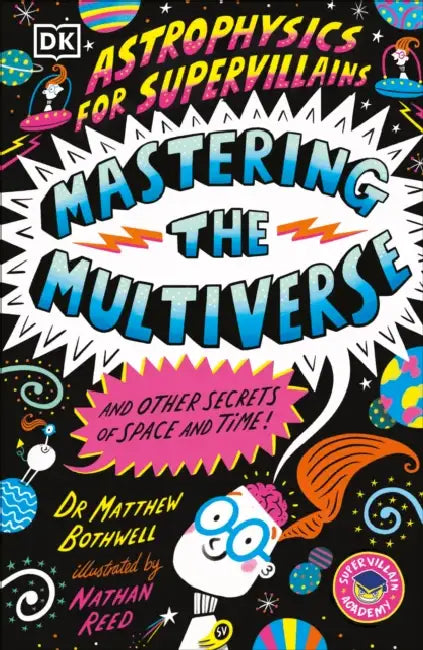 Astrophysics for Supervillains 3 Mastering the Multiverse (and Other Secrets of Space and Time) by Matthew Bothwell