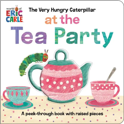 The Very Hungry Caterpillar at the Tea Party: A Peek-Through Book with Raised Pieces by Eric Carle, Eric Carle