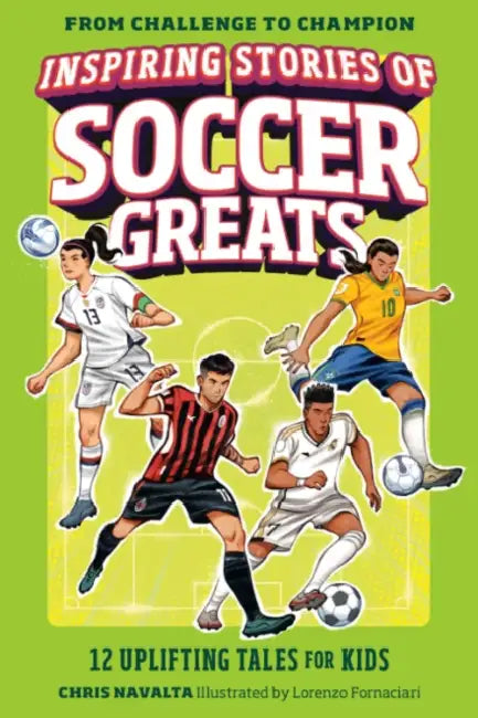 Inspiring Stories of Soccer Greats: 12 Uplifting Tales for Kids by Chris Navalta, Lorenzo Fornaciari