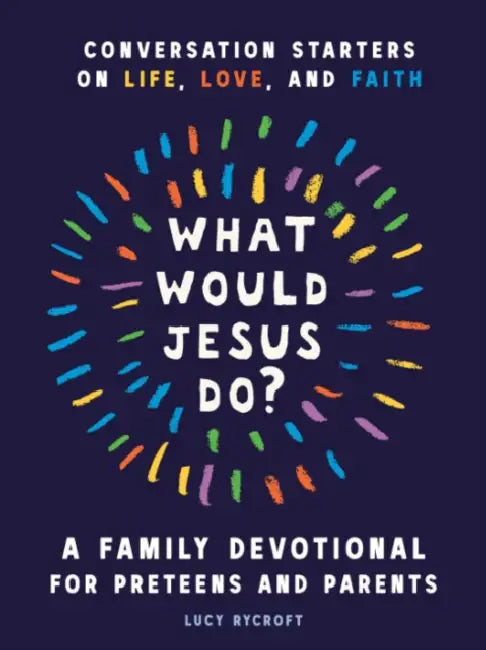 What Would Jesus Do? a Family Devotional for Preteens and Parents: Conversation Starters on Life, Love, and Faith by Lucy Rycroft