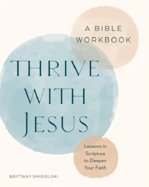 Thrive with Jesus: A Bible Workbook: Lessons in Scripture to Deepen Your Faith by Brittany Smigielski