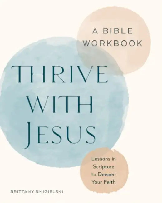 Thrive with Jesus: A Bible Workbook: Lessons in Scripture to Deepen Your Faith by Brittany Smigielski
