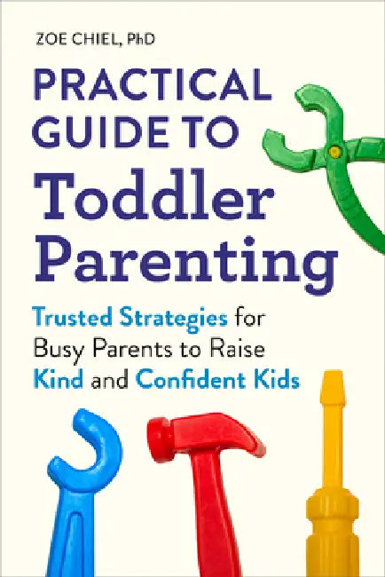 Practical Guide to Toddler Parenting: Trusted Strategies for Busy Parents to Raise Kind and Confident Kids by Zoe Chiel