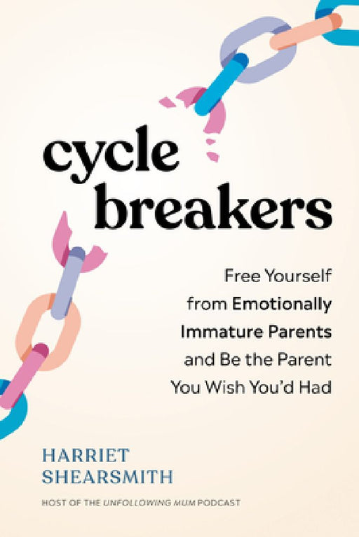 Cycle Breakers: Free Yourself from Emotionally Immature Parents and Be the Parent You Wish You'd Had by Harriet Shearsmith