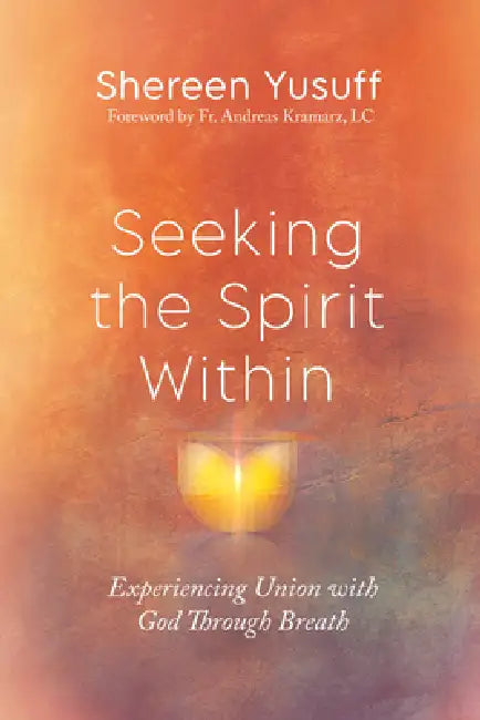 Seeking the Spirit Within: Experiencing Union with God Through Breath by Shereen Yusuff, LC Kramarz Andreas