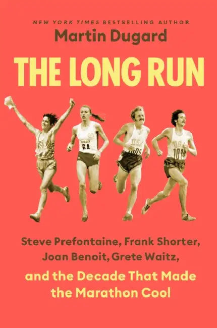 The Long Run: Steve Prefontaine, Frank Shorter, Joan Benoit, Grete Waitz, and the Decade That Made the Marathon Cool by Martin Dugard