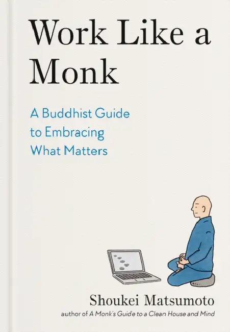 Work Like a Monk: A Buddhist Guide to Embracing What Matters by Shoukei Matsumoto