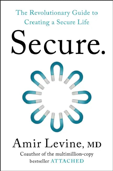 Secure: The Revolutionary Guide to Creating a Secure Life by Amir Levine