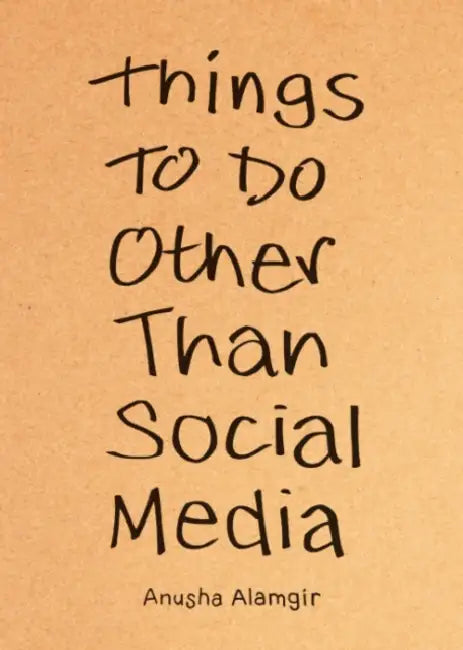 Things to Do Other Than Social Media by Anusha Alamgir