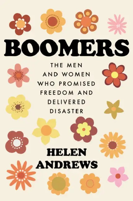 Boomers: The Men and Women Who Promised Freedom and Delivered Disaster by Helen Andrews