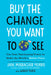 Buy the Change You Want to See: Use Your Purchasing Power to Make the World a Better Place by Jane Mosbacher Morris, Wendy Paris
