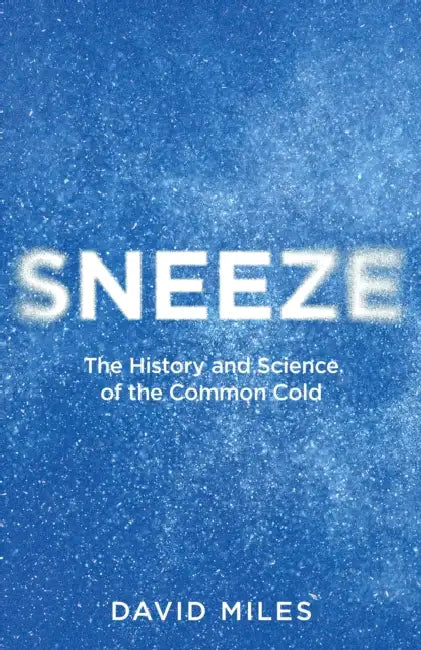 Sneeze: The History and Science of the Common Cold by David Miles