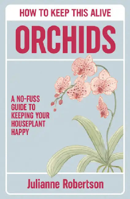 Orchids: How to Keep This Alive: A No-Fuss Guide to Keeping Your Houseplant Happy by Julianne Robertson