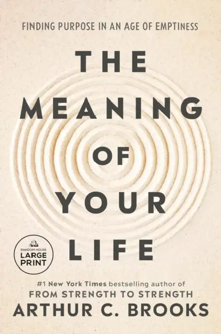 The Meaning of Your Life: Finding Purpose in an Age of Emptiness by Arthur C. Brooks
