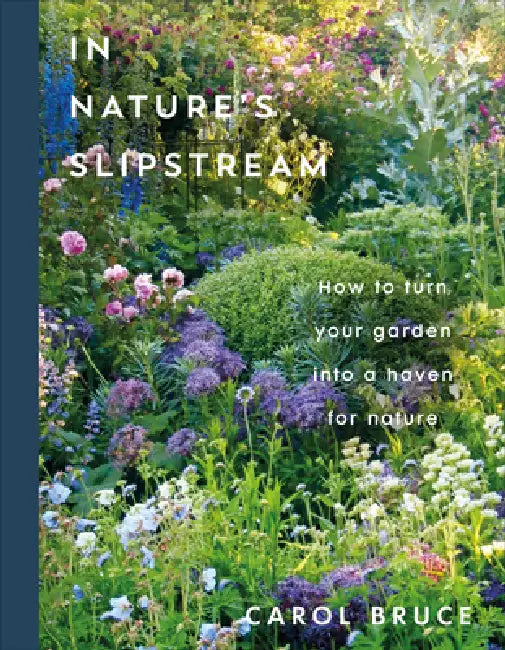 In Nature's Slipstream: How to Turn Your Garden Into a Haven for Nature by Carol Bruce