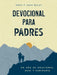 Devocional Para Padres: Un Año de Oraciones, Guã-A Y Sabidurã-A (Regalos Cristianos Para Hombres) by Chris Bailey, Jamie Bailey
