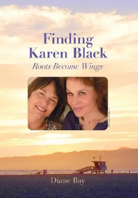 Finding Karen Black: Roots Become Wings by Diane Bay