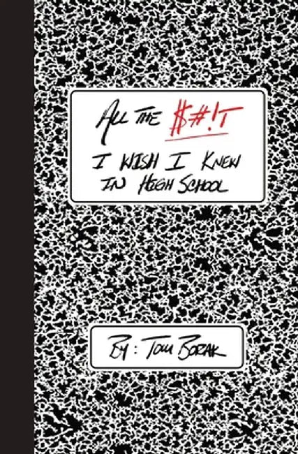 All the $#!T I Wish I Knew in High School by Tom Borak