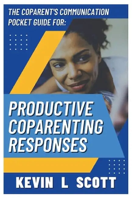 The CoParent's Communication Pocket Guide for Productive CoParenting Responses by Kevin L. Scott