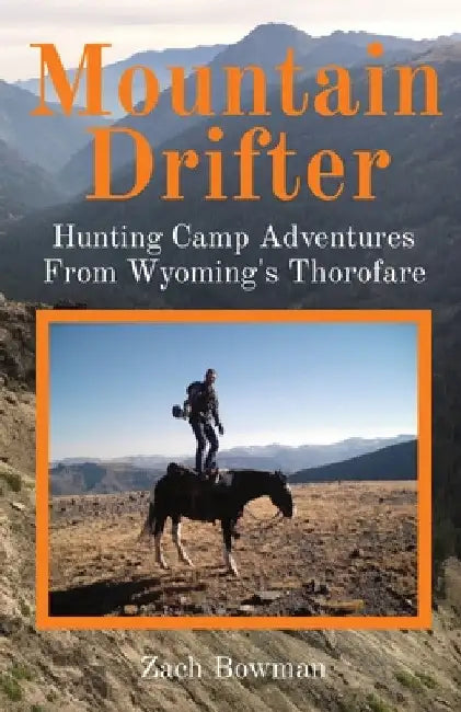 Mountain Drifter: Hunting Camp Adventures From Wyoming's Thorofare by Bowman
