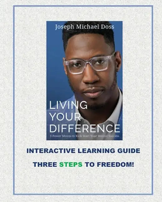 Living Your Difference, 3 POWER MOVES-TO KICK START YOUR MENTAL SUCCESS, INTERACTIVE LEARNING GUIDE THREE STEPS TO FREEDOM! by Joseph M. Doss