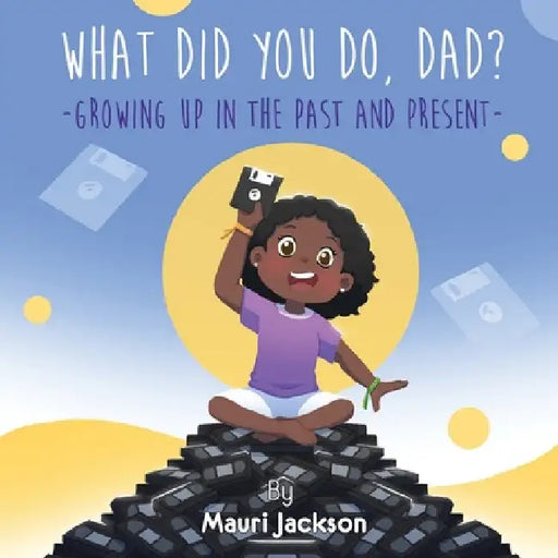What Did You Do, Dad?: Growing up in the Past and Present by Mauri Jackson