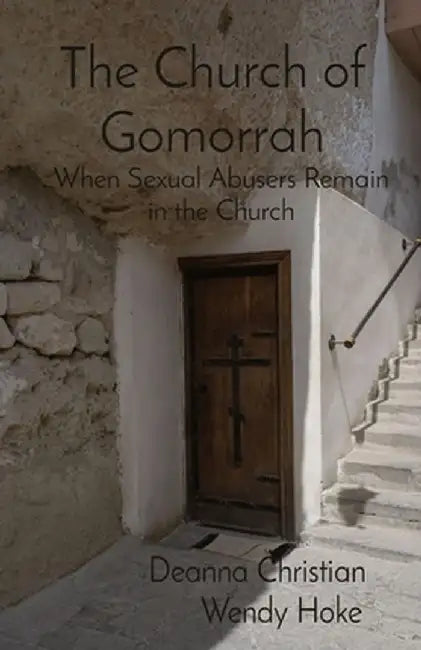 The Church of Gomorrah: When Sexual Abusers Remain in the Church by Wendy Hoke