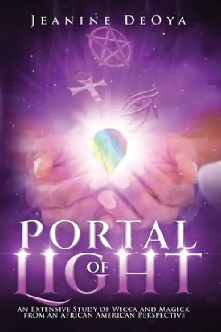 Portal of Light: An Extensive Study of Wicca and Magick from an African American Perspective by Jeanine Deoya