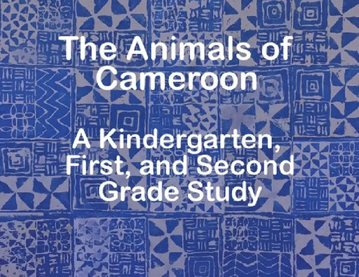 The Animals of Cameroon A Kindergarten, First, and Second Grade Study by The Garvey School