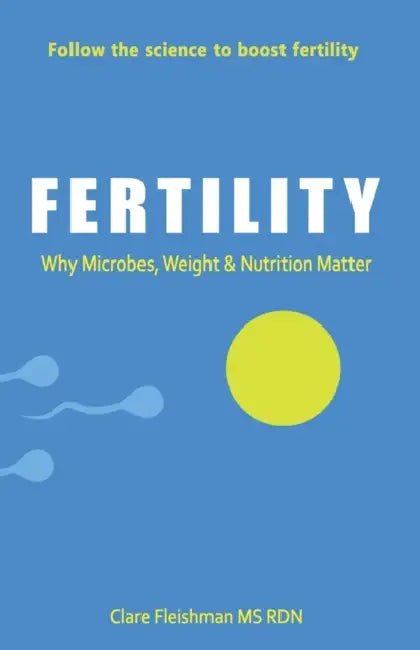 Fertility: Why Microbes, Weight & Nutrition Matter by Clare Fleishman Rdn