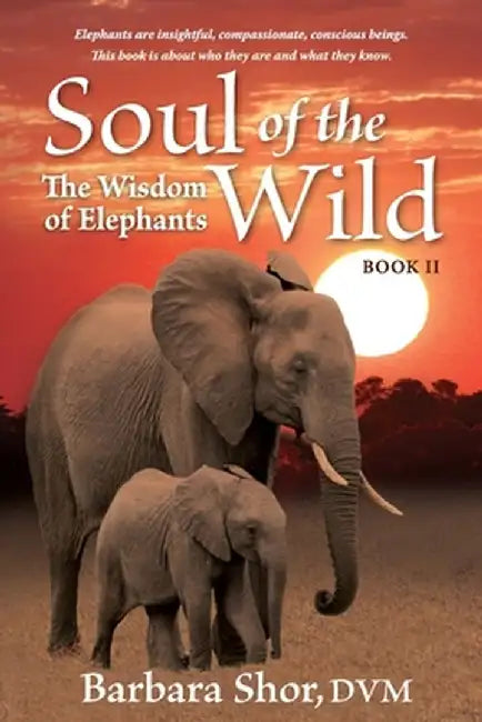 Soul of the Wild: Book II, The Wisdom of Elephants by DVM Barbara Shor
