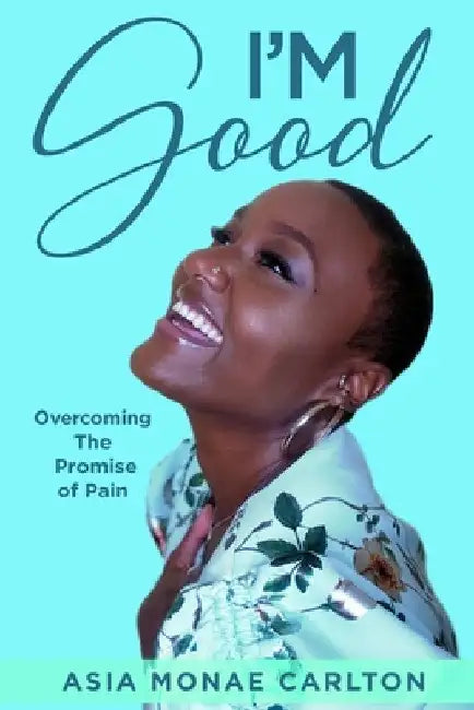 I'm Good: Overcoming The Promise of Pain by Asia Monae Carlton