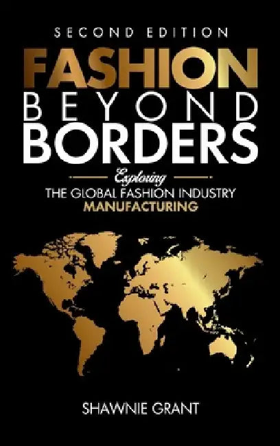 Fashion Beyond Borders: Exploring The Global Fashion Industry Manufacturing by Shawnie Grant