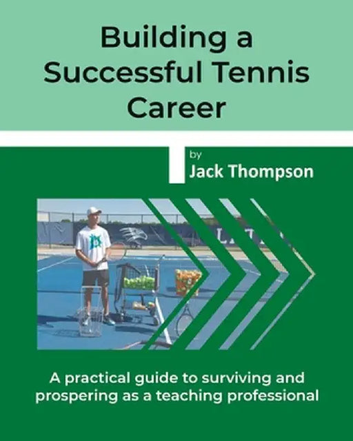 Building a Successful Tennis Career: A practical guide on surviving and prospering as a teaching professional by Jack Thompson