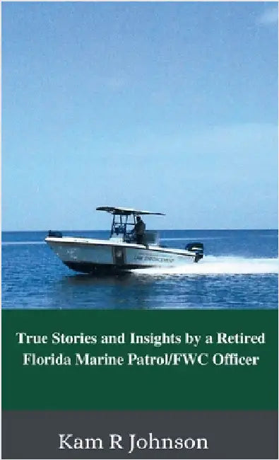 True Stories and Insights by a Retired Florida Marine Patrol/FWC Officer by Kam R. Johnson