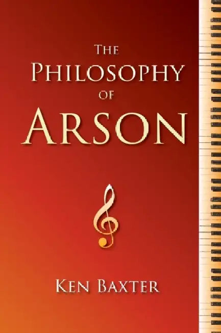 The Philosophy of Arson by Ken Baxter