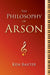 The Philosophy of Arson by Ken Baxter