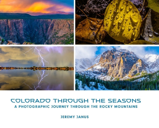 Colorado Through the Seasons: A Photographic Journey Through the Rocky Mountains by Jeremy Janus