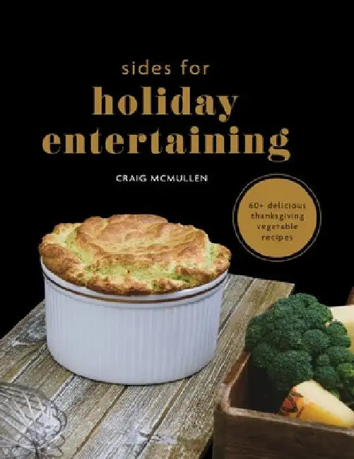 Sides for Holiday Entertaining: 60+ Delicious Thanksgiving Vegetable Recipes by Craig McMullen