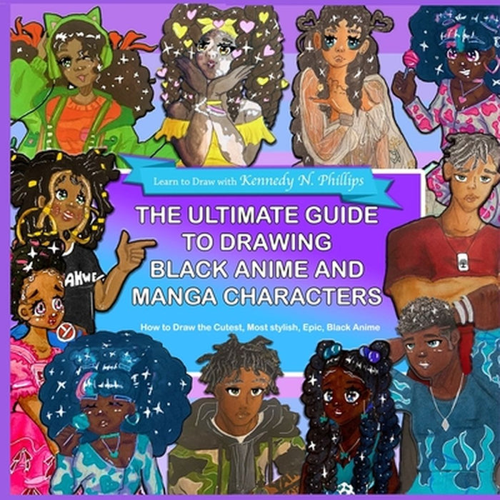 The Ultimate Guide to Drawing Black Anime and Manga Characters by Kennedy Phillips