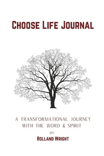Choose Life Journal: A Transformational Journey with the Word & Spirit by Rolland Wright